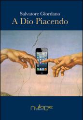 A Dio piacendo. La secolarizzazione al tempo del fondamentalismo nel disincanto del mondo globalizzato