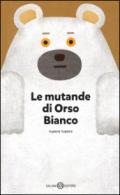 Le mutande di Orso Bianco. Ediz. illustrata