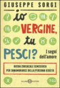 Io Vergine, tu Pesci?: I segni dell'amore - Guida zodiacale semiseria per innamorarsi della persona giusta