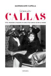 Iconic Callas. Vita, passioni e fascino in uno stile unico oltre le mode. Ediz. illustrata