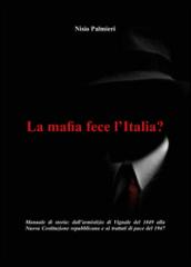 La mafia fece l'Italia? Manuale di storia. Dall'armistizio di Vignale del 1849 alla Nuova Costituzione repubblicana e ai trattati di pace del 1947