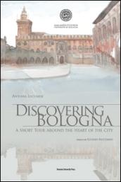 Discovering Bologna. A short tour around the heart of the city. Con tavole. Ediz. illustrata