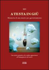 A testa in giù. Memoria di una morte per garrottamento. Una storia autentica che sembra appartenere all'immaginario del teatro