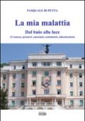 La mia malattia. Dal buio alla luce. (Cronaca, pensieri, emozioni, sentimenti, allucinazioni)