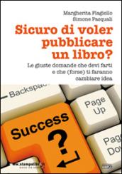 Sicuro di voler pubblicare un libro?: Le giuste domande che devi farti e che (forse) ti faranno cambiare idea