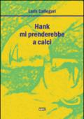 Hank mi prenderebbe a calci