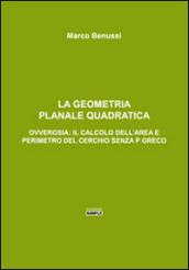 La geometria planale quadratica. Ovverosia: il calcolo dell'area e perimetro del cerchio senza p greco