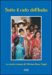 Sotto il cielo dell'India. La storia vissuta di Miriam Rosa Togni