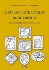 La stravagante accolita di zio Liberto: Breve antologia di racconti dis-umani