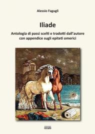 Iliade. Antologia di passi scelti e tradotti dall'autore con appendice sugli epiteti omerici