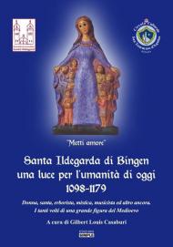 Santa Ildegarda di Bingen una luce per l'umanità di oggi 1098-1179. Donna, santa, erborista, mistica, musicista ed altro ancora. I tanti volti di una grande figura del Medioevo