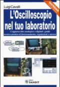 L'oscilloscopio nel tuo laboratorio. L'apparecchio analogico e digitale: guida tecnico-pratica al funzionamento, regolazioni e misure