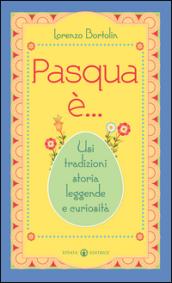 Pasqua è... Usi tradizioni storia leggende e curiosità