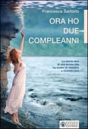 Ora ho due compleanni. La storia vera di una donna che ha scelto di resistere e ricominciare