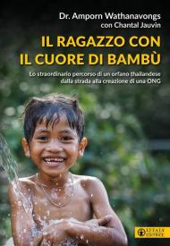 Il ragazzo con il cuore di bambù. Lo straordinario percorso di un orfano thailandese dalla strada alla creazione di una ONG