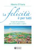 La felicità è per tutti. Terapia del quotidiano per vivere amare capirsi