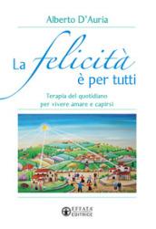 La felicità è per tutti. Terapia del quotidiano per vivere amare capirsi