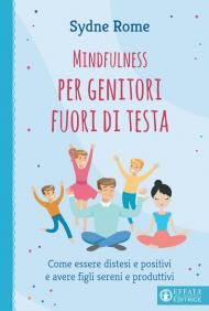 Mindfulness per genitori fuori di testa. Come essere distesi e positivi e avere figli sereni e produttivi