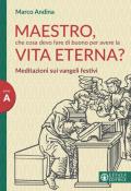 Maestro che cosa devo fare di buono per la vita eterna? Meditazioni sui Vangeli festivi. Anno A