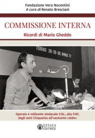 Commissione interna. Ricordi di Mario Gheddo. Operaio e militante sindacale CISL, alla FIAT, dagli anni Cinquanta all'«autunno caldo»