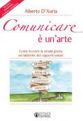 Comunicare è un'arte. Come trovare la strada giusta nel labirinto dei rapporti umani. Nuova ediz.