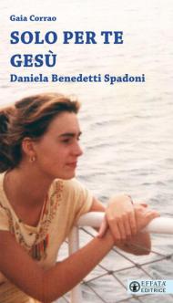 Solo per te Gesù. Daniela Benedetti Spadoni