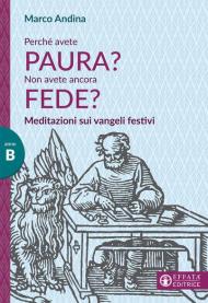 Perché avete paura? Non avete ancora fede? Meditazioni sui Vangeli festivi. Anno B