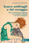 Essere antifragili o del coraggio. Otto movimenti per sviluppare una mentalità antifragile e un cuore coraggioso