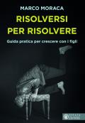 Risolversi per risolvere. Guida pratica per crescere con i figli