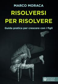 Risolversi per risolvere. Guida pratica per crescere con i figli