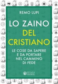 Zaino del cristiano. Le cose da sapere e da portare nel cammino di fede (Lo)