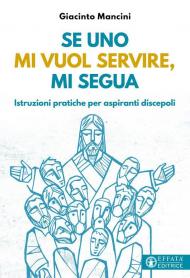 Se uno mi vuol servire, mi segua. Istruzioni pratiche per aspiranti discepoli