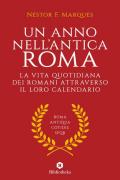 Un anno nell'antica Roma. La vita quotidiana dei romani attraverso il loro calendario