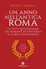 Un anno nell'antica Roma. La vita quotidiana dei romani attraverso il loro calendario