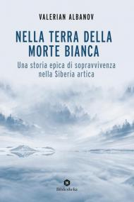 Nella terra della morte bianca. Una storia epica di sopravvivenza nella Siberia artica