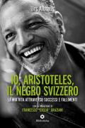 Io, Aristoteles, il negro svizzero. La mia vita attraverso successi e fallimenti