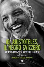 Io, Aristoteles, il negro svizzero. La mia vita attraverso successi e fallimenti