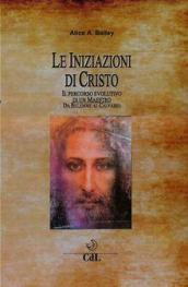 Le iniziazioni di Cristo. Il percorso evolutivo di un Maestro. Da Betlemme al Calvario