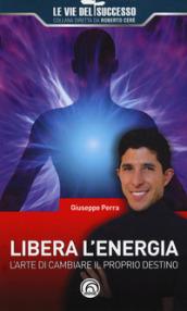 Libera l'energia. L'arte di cambiare il proprio destino