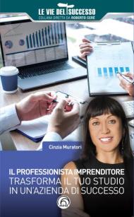 Il professionista imprenditore. Trasforma il tuo studio in un'azienda di successo