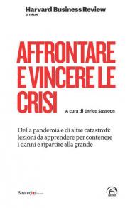 Affrontare e vincere le crisi. Della pandemia e di altre catastrofi: lezioni da apprendere per contenere i danni e ripartire alla grande