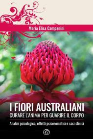 I fiori australiani. Curare l'anima per guarire il corpo