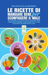 Le ricette di Mangiare bene per sconfiggere il male. Nuova ediz.