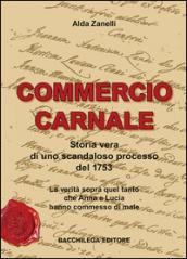 Commercio carnale. Storia vera di uno scandaloso processo del 1753. La verità sopra quel tanto che Anna e Lucia hanno commesso di male