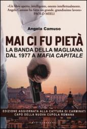 Mai ci fu pietà. La banda della Magliana dal 1977 a Mafia Capitale