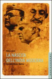 La nascita dell'India moderna. Gandhi, Bose, Nehru