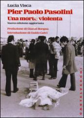 Pier Paolo Pasolini. Una morte violenta. In diretta dalla scena del delitto, le verità nascoste su uno degli episodi più oscuri nella storia d'Italia