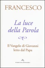 La luce della Parola. Il Vangelo di Giovanni letto dal papa