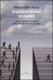 In questo mondo di leader. Come riprenderci il futuro dalle mani di chi lo sta rubando: 1