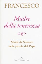 Madre della tenerezza. Maria di Nazareth nelle parole del papa